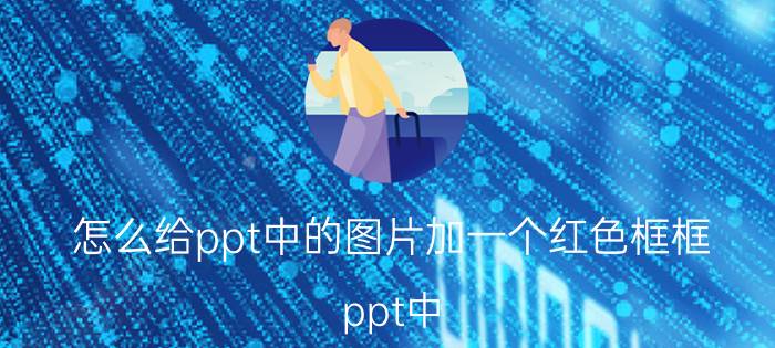 怎么给ppt中的图片加一个红色框框 ppt中，怎样绘制多边形红框？